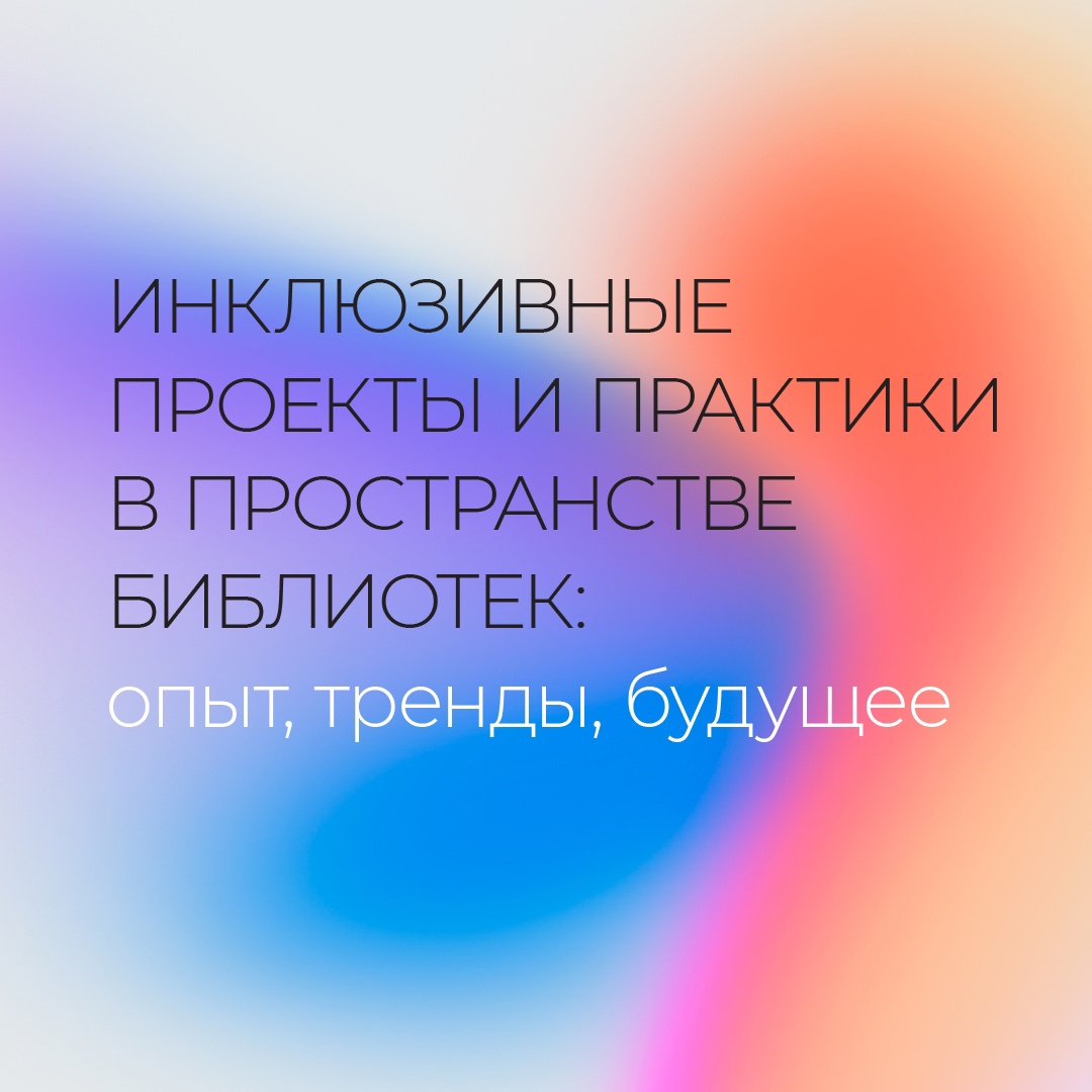 30 мая - международная научно-практическая конференция «Инклюзивные проекты  и практики в пространстве библиотек: опыт, тренды, будущее»